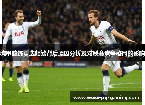 德甲教练更迭频繁背后原因分析及对联赛竞争格局的影响 德甲教练更迭频繁背后原因分析及对联赛竞争格局的影响