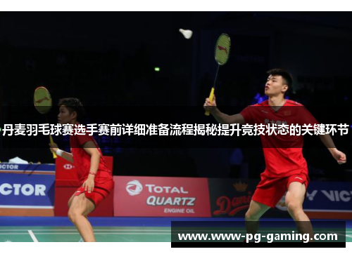 丹麦羽毛球赛选手赛前详细准备流程揭秘提升竞技状态的关键环节 丹麦羽毛球赛选手赛前详细准备流程揭秘提升竞技状态的关键环节