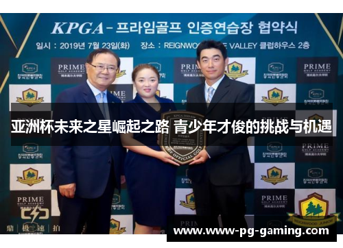 亚洲杯未来之星崛起之路 青少年才俊的挑战与机遇 亚洲杯未来之星崛起之路 青少年才俊的挑战与机遇