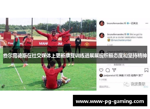 费尔南德斯在社交媒体上更新康复训练进展展现积极态度和坚持精神