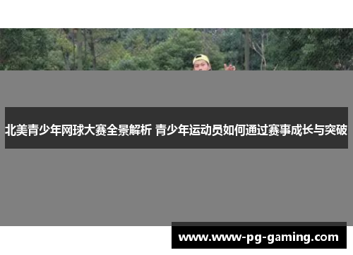 北美青少年网球大赛全景解析 青少年运动员如何通过赛事成长与突破 北美青少年网球大赛全景解析 青少年运动员如何通过赛事成长与突破