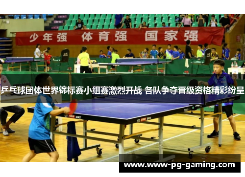 乒乓球团体世界锦标赛小组赛激烈开战 各队争夺晋级资格精彩纷呈