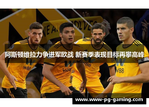 阿斯顿维拉力争进军欧战 新赛季表现目标再攀高峰 阿斯顿维拉力争进军欧战 新赛季表现目标再攀高峰