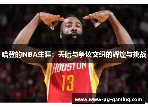 哈登的NBA生涯:天赋与争议交织的辉煌与挑战 哈登的NBA生涯:天赋与争议交织的辉煌与挑战