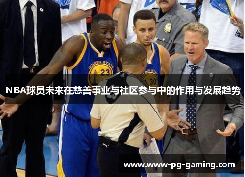 NBA球员未来在慈善事业与社区参与中的作用与发展趋势 NBA球员未来在慈善事业与社区参与中的作用与发展趋势