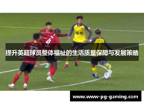 提升英超球员整体福祉的生活质量保障与发展策略 提升英超球员整体福祉的生活质量保障与发展策略