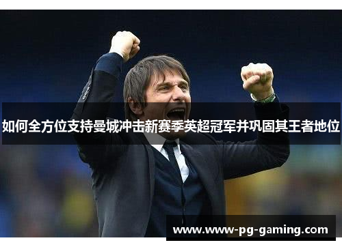 如何全方位支持曼城冲击新赛季英超冠军并巩固其王者地位