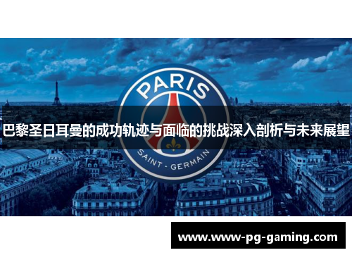 巴黎圣日耳曼的成功轨迹与面临的挑战深入剖析与未来展望 巴黎圣日耳曼的成功轨迹与面临的挑战深入剖析与未来展望