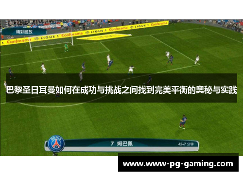 巴黎圣日耳曼如何在成功与挑战之间找到完美平衡的奥秘与实践