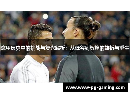 意甲历史中的挑战与复兴解析:从低谷到辉煌的转折与重生 意甲历史中的挑战与复兴解析:从低谷到辉煌的转折与重生
