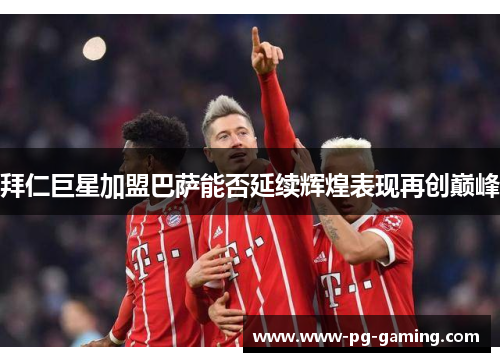拜仁巨星加盟巴萨能否延续辉煌表现再创巅峰
