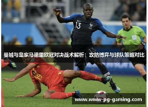 曼城与皇家马德里欧冠对决战术解析:攻防博弈与球队策略对比 曼城与皇家马德里欧冠对决战术解析:攻防博弈与球队策略对比