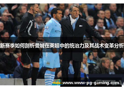 新赛季如何剖析曼城在英超中的统治力及其战术变革分析 新赛季如何剖析曼城在英超中的统治力及其战术变革分析