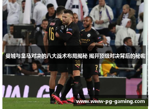 曼城与皇马对决的八大战术布局揭秘 揭开顶级对决背后的秘密