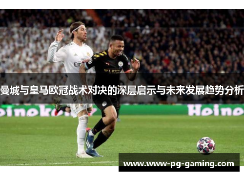 曼城与皇马欧冠战术对决的深层启示与未来发展趋势分析