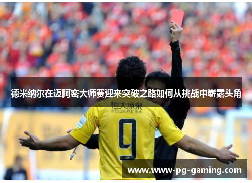 德米纳尔在迈阿密大师赛迎来突破之路如何从挑战中崭露头角 德米纳尔在迈阿密大师赛迎来突破之路如何从挑战中崭露头角