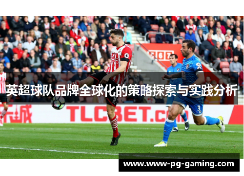 英超球队品牌全球化的策略探索与实践分析 英超球队品牌全球化的策略探索与实践分析