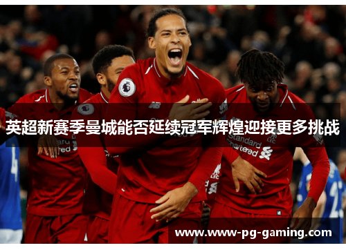 英超新赛季曼城能否延续冠军辉煌迎接更多挑战