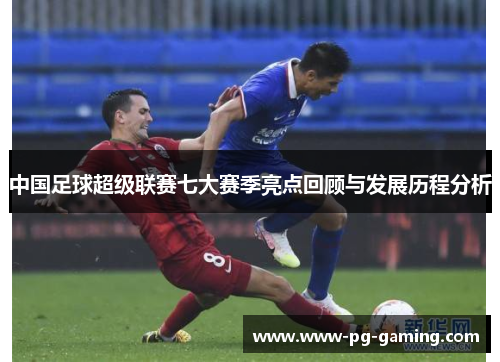 中国足球超级联赛七大赛季亮点回顾与发展历程分析
