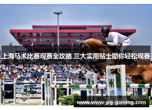 上海马术比赛观赛全攻略 三大实用贴士助你轻松观赛 上海马术比赛观赛全攻略 三大实用贴士助你轻松观赛