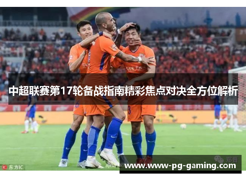 中超联赛第17轮备战指南精彩焦点对决全方位解析 中超联赛第17轮备战指南精彩焦点对决全方位解析