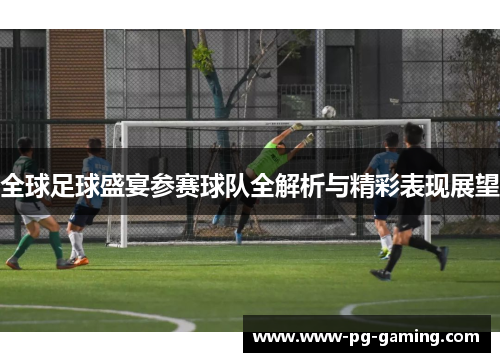 全球足球盛宴参赛球队全解析与精彩表现展望 全球足球盛宴参赛球队全解析与精彩表现展望