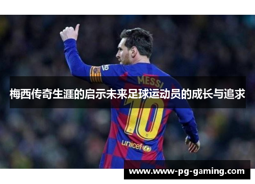 梅西传奇生涯的启示未来足球运动员的成长与追求 梅西传奇生涯的启示未来足球运动员的成长与追求