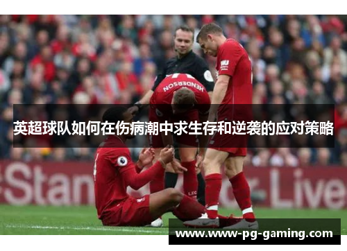 英超球队如何在伤病潮中求生存和逆袭的应对策略 英超球队如何在伤病潮中求生存和逆袭的应对策略