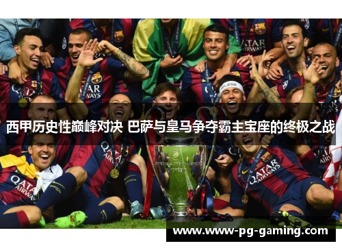 西甲历史性巅峰对决 巴萨与皇马争夺霸主宝座的终极之战 西甲历史性巅峰对决 巴萨与皇马争夺霸主宝座的终极之战