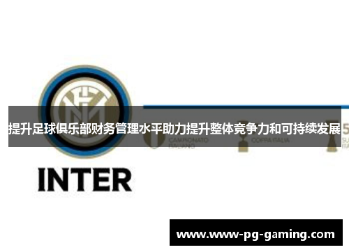 提升足球俱乐部财务管理水平助力提升整体竞争力和可持续发展 提升足球俱乐部财务管理水平助力提升整体竞争力和可持续发展