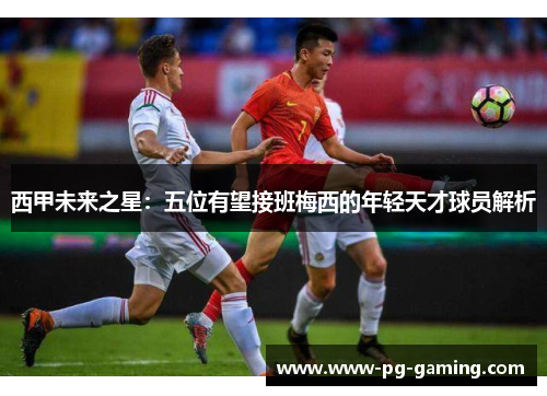 西甲未来之星:五位有望接班梅西的年轻天才球员解析 西甲未来之星:五位有望接班梅西的年轻天才球员解析