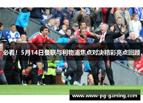 必看!5月14日曼联与利物浦焦点对决精彩亮点回顾 必看!5月14日曼联与利物浦焦点对决精彩亮点回顾