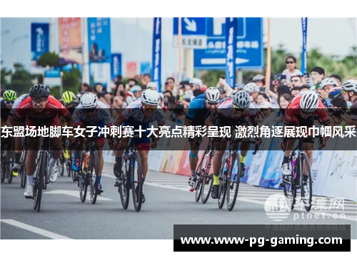 东盟场地脚车女子冲刺赛十大亮点精彩呈现 激烈角逐展现巾帼风采
