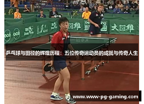 乒乓球与田径的辉煌历程:五位传奇运动员的成就与传奇人生 乒乓球与田径的辉煌历程:五位传奇运动员的成就与传奇人生