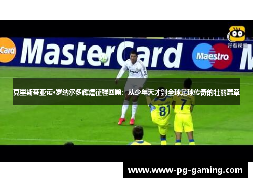 克里斯蒂亚诺·罗纳尔多辉煌征程回顾:从少年天才到全球足球传奇的壮丽篇章 克里斯蒂亚诺·罗纳尔多辉煌征程回顾:从少年天才到全球足球传奇的壮丽篇章