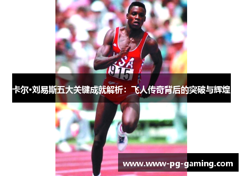 卡尔·刘易斯五大关键成就解析:飞人传奇背后的突破与辉煌 卡尔·刘易斯五大关键成就解析:飞人传奇背后的突破与辉煌