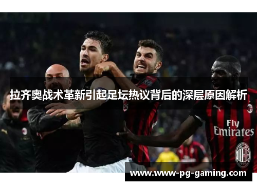 拉齐奥战术革新引起足坛热议背后的深层原因解析 拉齐奥战术革新引起足坛热议背后的深层原因解析