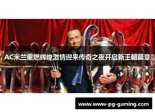 AC米兰重燃辉煌激情迎来传奇之夜开启新王朝篇章 AC米兰重燃辉煌激情迎来传奇之夜开启新王朝篇章