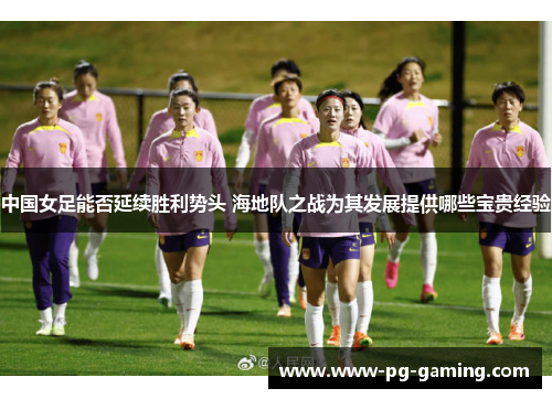 中国女足能否延续胜利势头 海地队之战为其发展提供哪些宝贵经验 中国女足能否延续胜利势头 海地队之战为其发展提供哪些宝贵经验