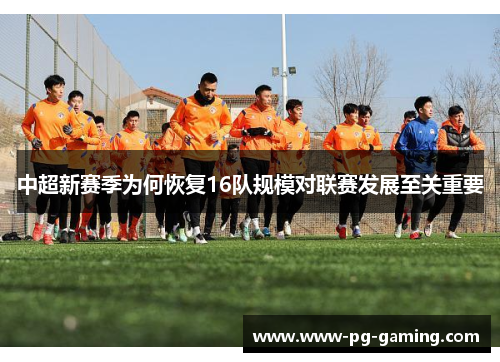 中超新赛季为何恢复16队规模对联赛发展至关重要