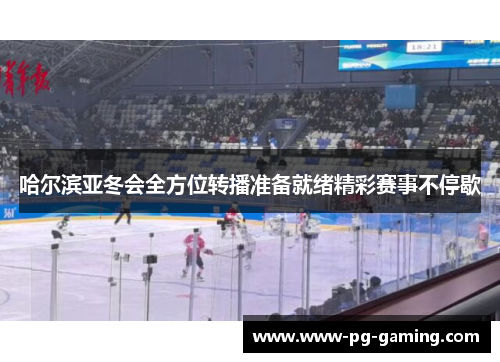 哈尔滨亚冬会全方位转播准备就绪精彩赛事不停歇 哈尔滨亚冬会全方位转播准备就绪精彩赛事不停歇