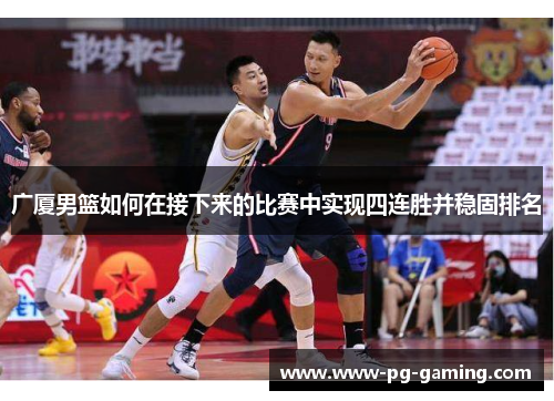 广厦男篮如何在接下来的比赛中实现四连胜并稳固排名 广厦男篮如何在接下来的比赛中实现四连胜并稳固排名