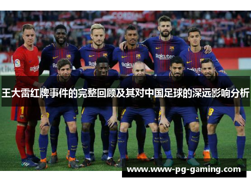 王大雷红牌事件的完整回顾及其对中国足球的深远影响分析 王大雷红牌事件的完整回顾及其对中国足球的深远影响分析