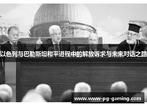 以色列与巴勒斯坦和平进程中的解放诉求与未来对话之路 以色列与巴勒斯坦和平进程中的解放诉求与未来对话之路