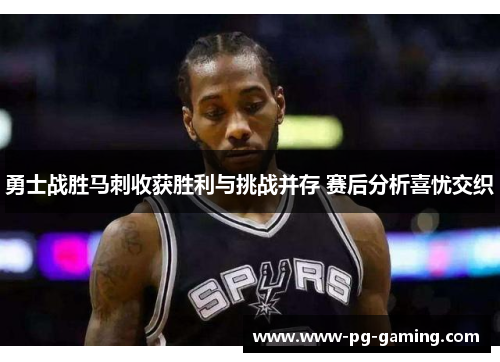 勇士战胜马刺收获胜利与挑战并存 赛后分析喜忧交织 勇士战胜马刺收获胜利与挑战并存 赛后分析喜忧交织