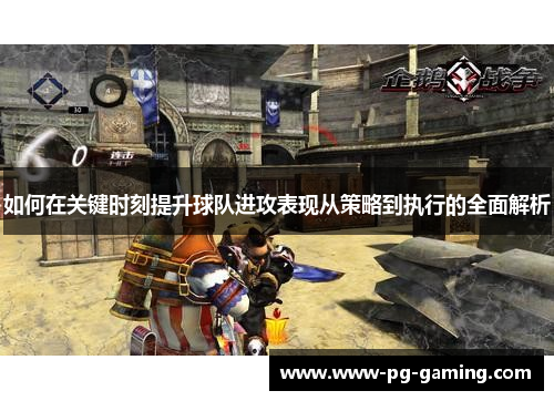 如何在关键时刻提升球队进攻表现从策略到执行的全面解析 如何在关键时刻提升球队进攻表现从策略到执行的全面解析