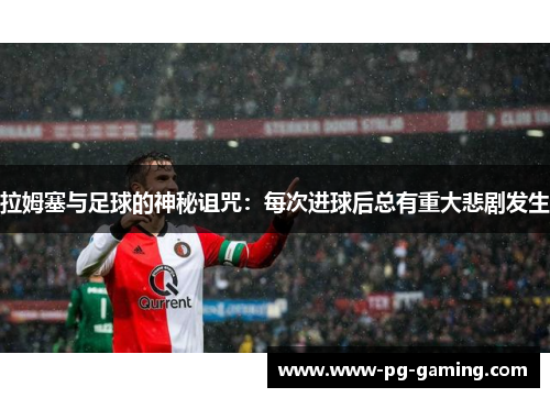 拉姆塞与足球的神秘诅咒：每次进球后总有重大悲剧发生