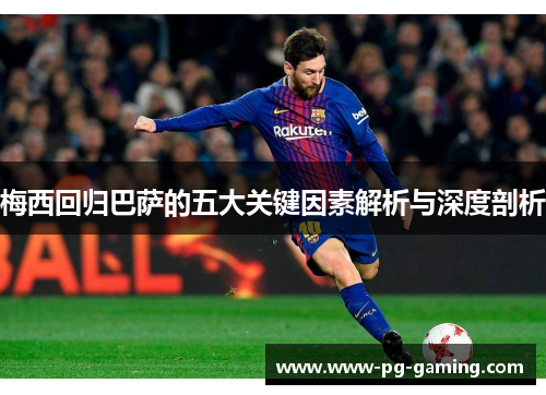 梅西回归巴萨的五大关键因素解析与深度剖析 梅西回归巴萨的五大关键因素解析与深度剖析