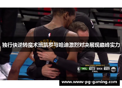 独行侠逆转魔术班凯罗与哈迪激烈对决展现巅峰实力 独行侠逆转魔术班凯罗与哈迪激烈对决展现巅峰实力