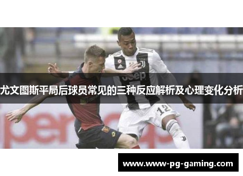尤文图斯平局后球员常见的三种反应解析及心理变化分析